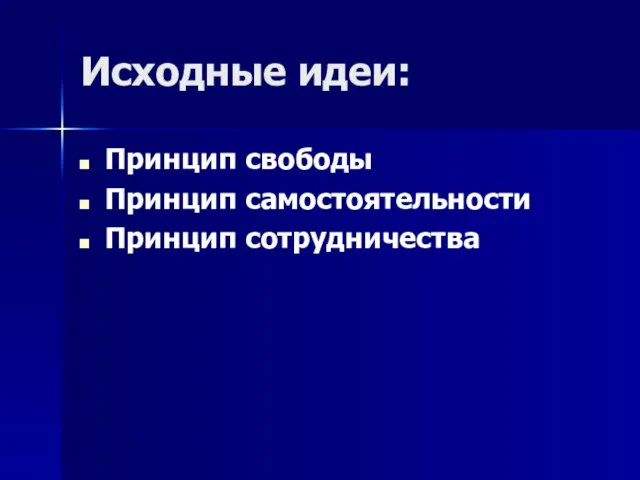 Исходные идеи: Принцип свободы Принцип самостоятельности Принцип сотрудничества