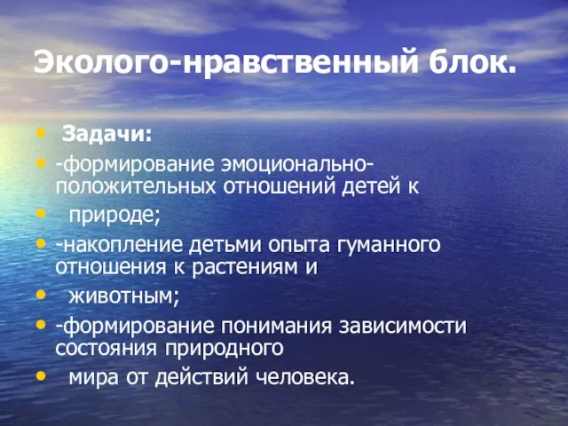 Эколого-нравственный блок. Задачи: -формирование эмоционально-положительных отношений детей к природе; -накопление детьми опыта