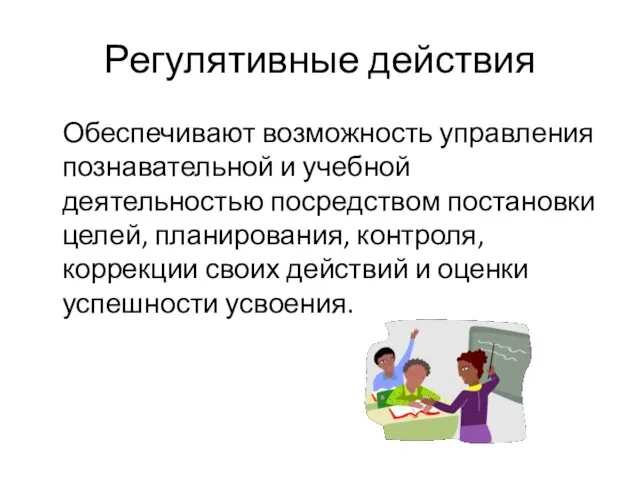 Регулятивные действия Обеспечивают возможность управления познавательной и учебной деятельностью посредством постановки целей,