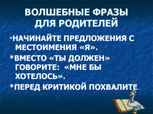 ВОЛШЕБНЫЕ ФРАЗЫ ДЛЯ РОДИТЕЛЕЙ *НАЧИНАЙТЕ ПРЕДЛОЖЕНИЯ С МЕСТОИМЕНИЯ «Я». *ВМЕСТО «ТЫ ДОЛЖЕН»