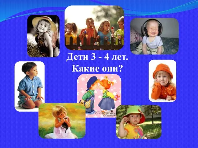 Дети 3 - 4 лет. Какие они?