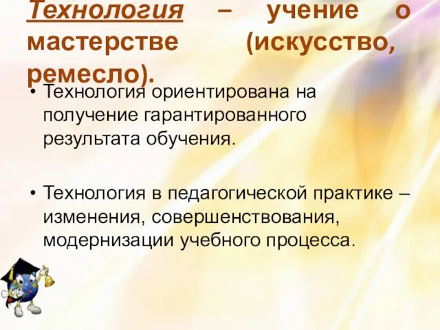 Технология – учение о мастерстве (искусство, ремесло). Технология ориентирована на получение гарантированного