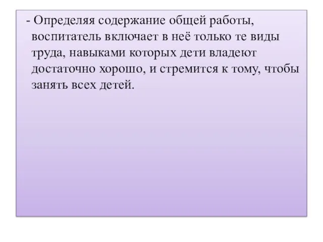 - Определяя содержание общей работы, воспитатель включает в неё только те виды