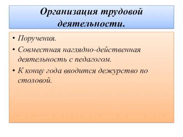 Организация трудовой деятельности. Поручения. Совместная наглядно-действенная деятельность с педагогом. К концу года вводится дежурство по столовой.