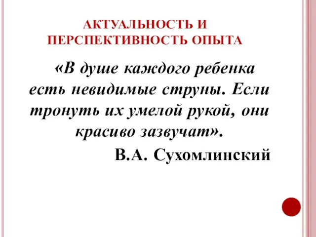 АКТУАЛЬНОСТЬ И ПЕРСПЕКТИВНОСТЬ ОПЫТА «В душе каждого ребенка есть невидимые струны. Если