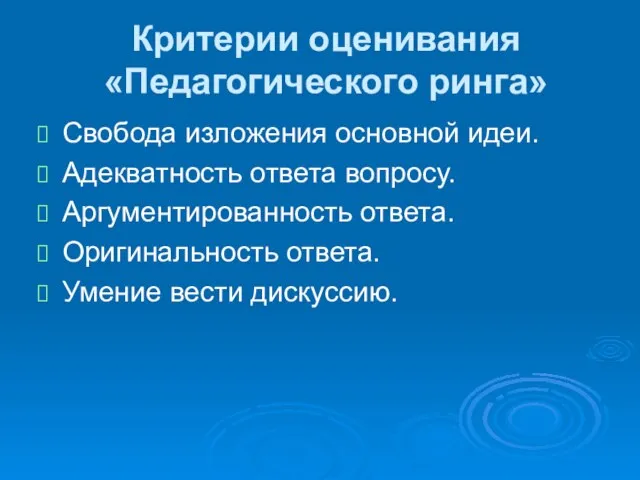 Критерии оценивания «Педагогического ринга» Свобода изложения основной идеи. Адекватность ответа вопросу. Аргументированность