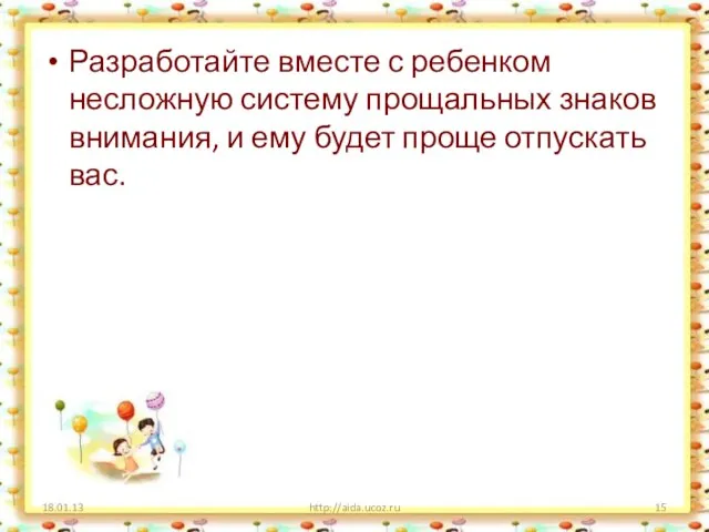 Разработайте вместе с ребенком несложную систему прощальных знаков внимания, и ему будет проще отпускать вас. http://aida.ucoz.ru