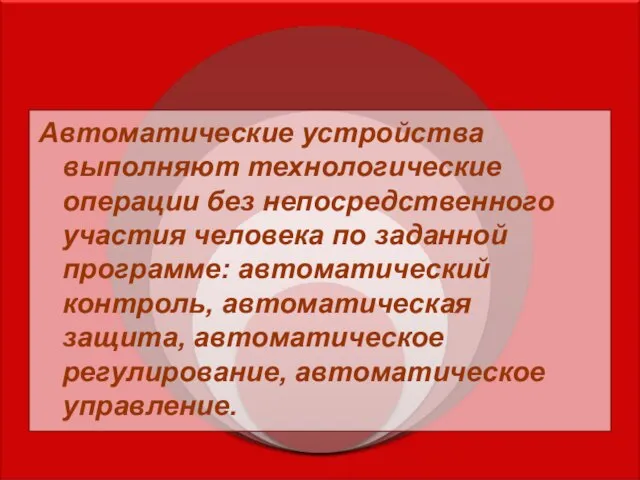 Автоматические устройства выполняют технологические операции без непосредственного участия человека по заданной программе: