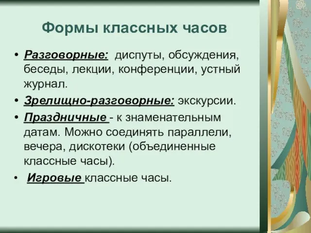 Формы классных часов Разговорные: диспуты, обсуждения, беседы, лекции, конференции, устный журнал. Зрелищно-разговорные: