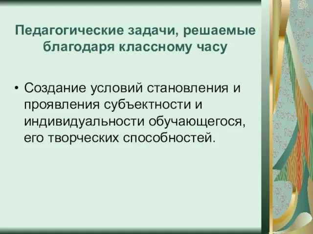 Педагогические задачи, решаемые благодаря классному часу Создание условий становления и проявления субъектности