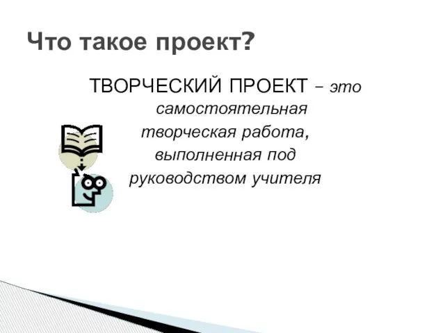 ТВОРЧЕСКИЙ ПРОЕКТ – это самостоятельная творческая работа, выполненная под руководством учителя Что такое проект?