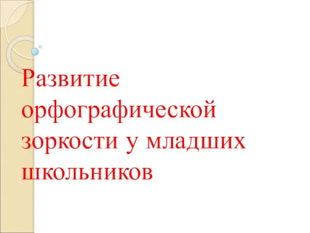 Презентация на тему Развитие орфографической зоркости у младших школьников