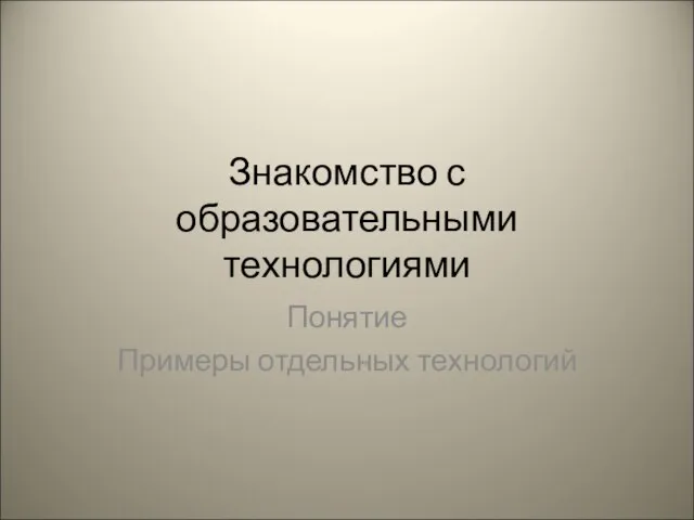 Знакомство с образовательными технологиями Понятие Примеры отдельных технологий