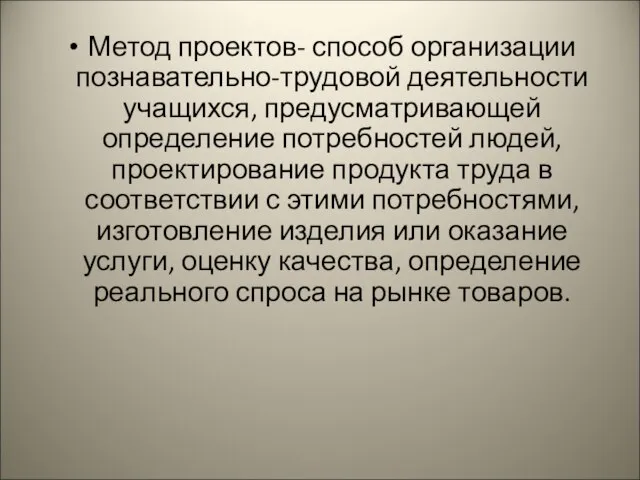 Метод проектов- способ организации познавательно-трудовой деятельности учащихся, предусматривающей определение потребностей людей, проектирование