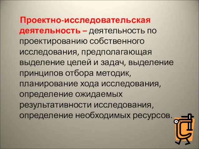 Проектно-исследовательская деятельность – деятельность по проектированию собственного исследования, предполагающая выделение целей и