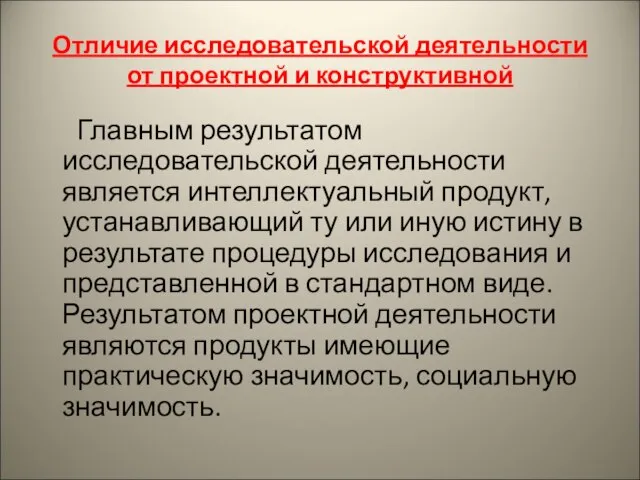 Отличие исследовательской деятельности от проектной и конструктивной Главным результатом исследовательской деятельности является