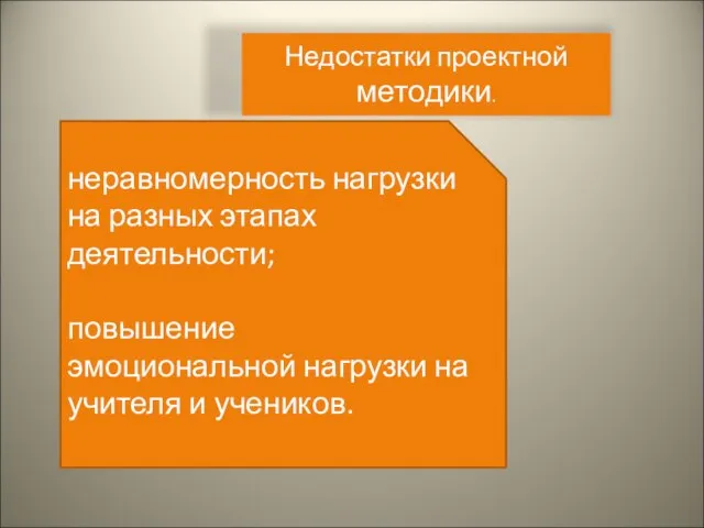 Недостатки проектной методики. неравномерность нагрузки на разных этапах деятельности; повышение эмоциональной нагрузки на учителя и учеников.