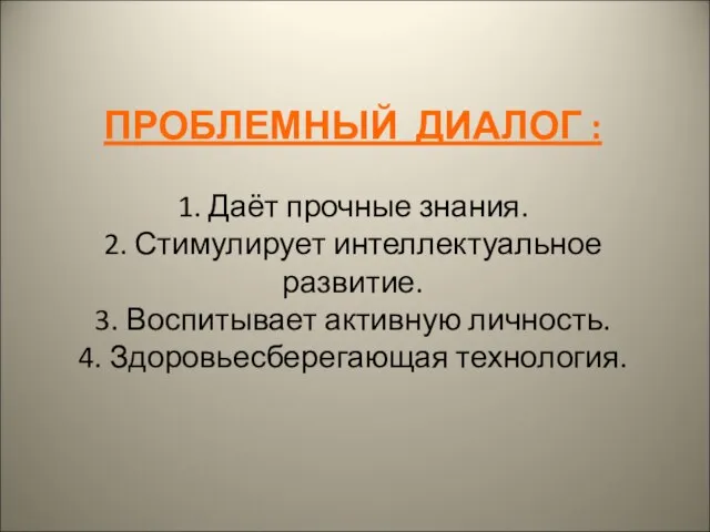 ПРОБЛЕМНЫЙ ДИАЛОГ : 1. Даёт прочные знания. 2. Стимулирует интеллектуальное развитие. 3.