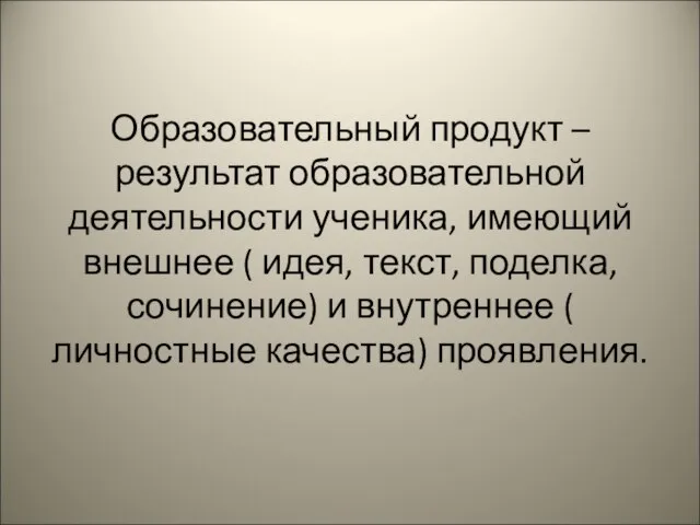 Образовательный продукт – результат образовательной деятельности ученика, имеющий внешнее ( идея, текст,