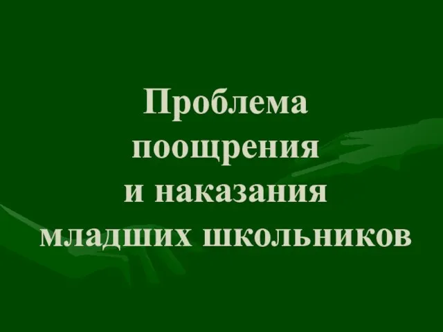 Презентация на тему Проблема поощрения и наказания младших школьников