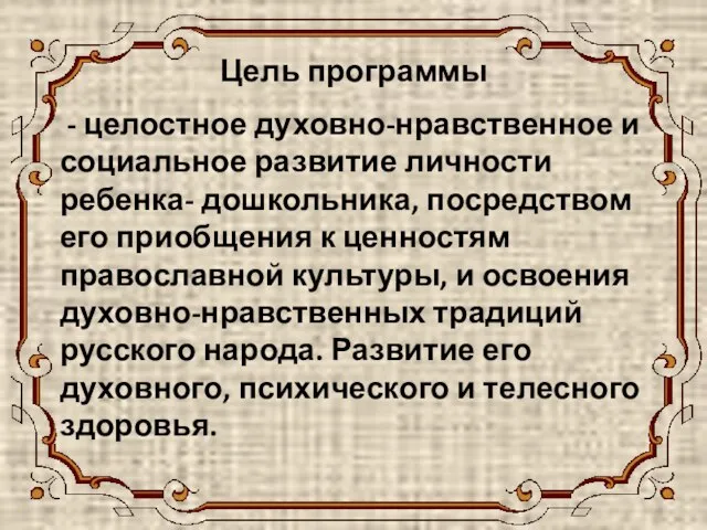 Цель программы - целостное духовно-нравственное и социальное развитие личности ребенка- дошкольника, посредством