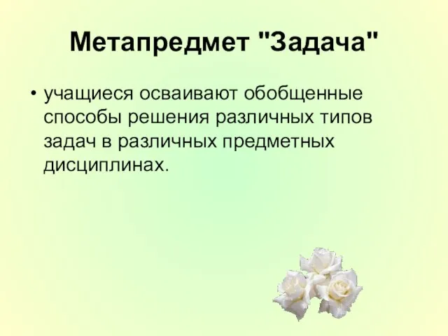 Метапредмет "Задача" учащиеся осваивают обобщенные способы решения различных типов задач в различных предметных дисциплинах.