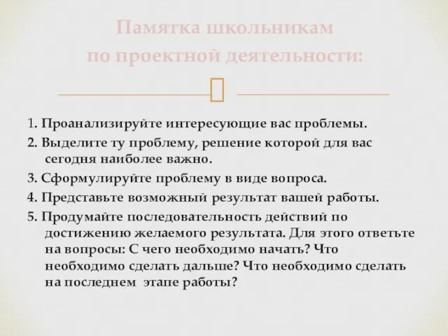 Памятка школьникам по проектной деятельности: 1. Проанализируйте интересующие вас проблемы. 2. Выделите