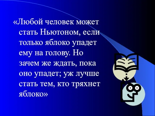 «Любой человек может стать Ньютоном, если только яблоко упадет ему на голову.