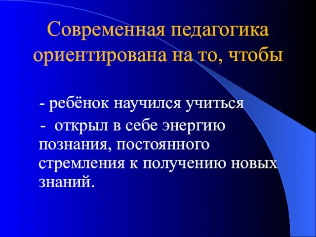 Современная педагогика ориентирована на то, чтобы - ребёнок научился учиться - открыл