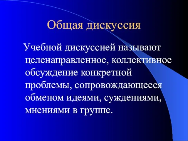 Общая дискуссия Учебной дискуссией называют целенаправленное, коллективное обсуждение конкретной проблемы, сопровождающееся обменом