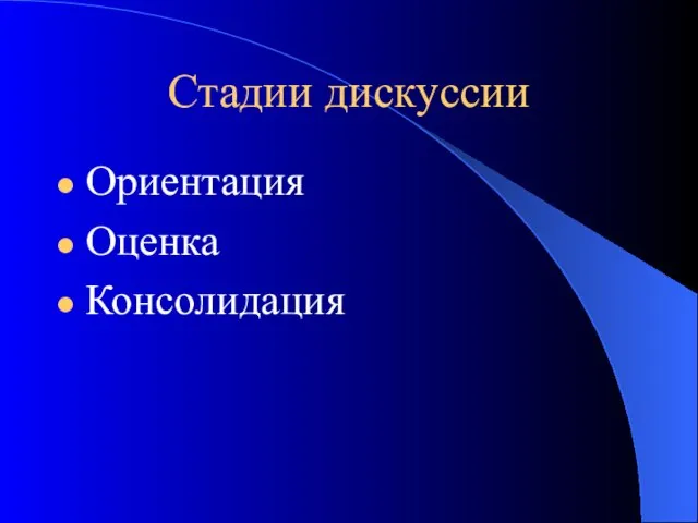 Стадии дискуссии Ориентация Оценка Консолидация