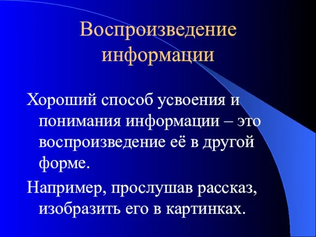 Воспроизведение информации Хороший способ усвоения и понимания информации – это воспроизведение её