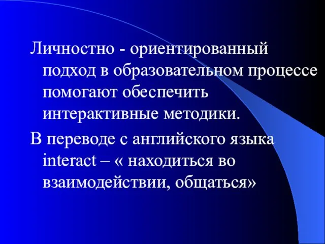 Личностно - ориентированный подход в образовательном процессе помогают обеспечить интерактивные методики. В