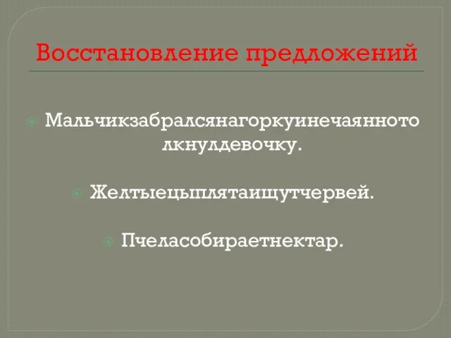 Восстановление предложений Мальчикзабралсянагоркуинечаяннотолкнулдевочку. Желтыецыплятаищутчервей. Пчеласобираетнектар.