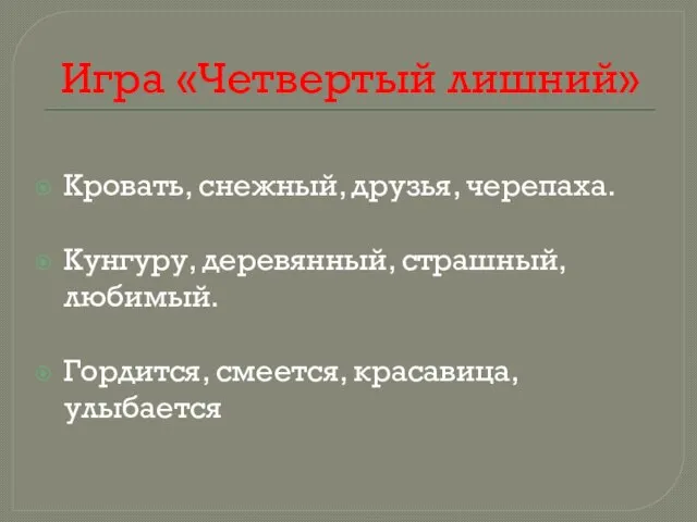 Игра «Четвертый лишний» Кровать, снежный, друзья, черепаха. Кунгуру, деревянный, страшный, любимый. Гордится, смеется, красавица, улыбается