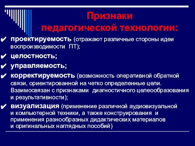 Признаки педагогической технологии: проектируемость (отражают различные стороны идеи воспроизводимости ПТ); целостность; управляемость;