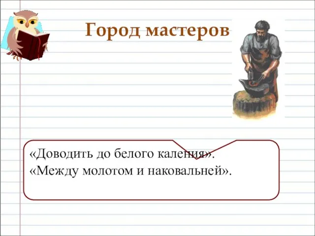 Город мастеров «Доводить до белого каления». «Между молотом и наковальней».