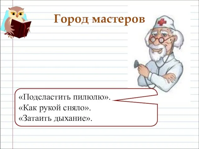 Город мастеров «Подсластить пилюлю». «Как рукой сняло». «Затаить дыхание».