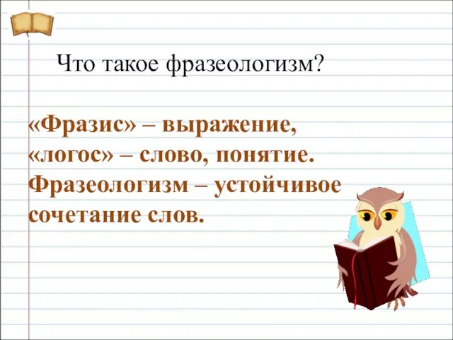 «Фразис» – выражение, «логос» – слово, понятие. Фразеологизм – устойчивое сочетание слов. Что такое фразеологизм?