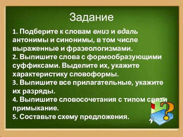 Задание 1. Подберите к словам вниз и вдаль антонимы и синонимы, в