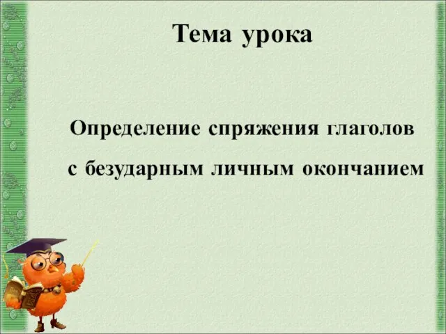 Тема урока Определение спряжения глаголов с безударным личным окончанием