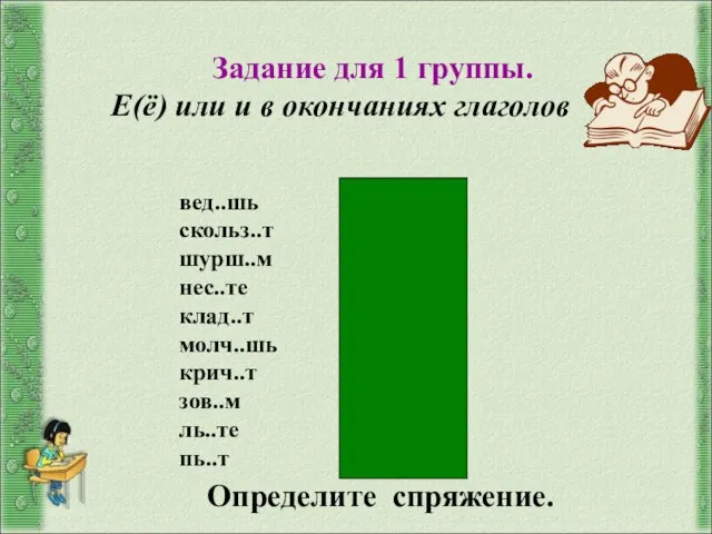 Задание для 1 группы. Е(ё) или и в окончаниях глаголов вед..шь скольз..т