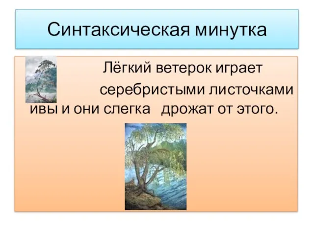 Синтаксическая минутка Лёгкий ветерок играет серебристыми листочками ивы и они слегка дрожат от этого.