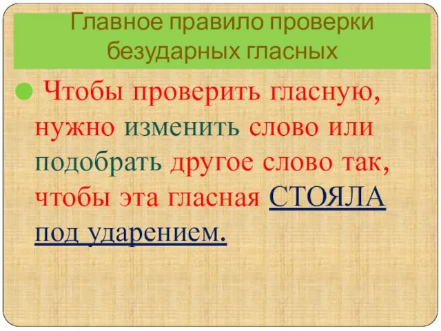 Главное правило проверки безударных гласных Чтобы проверить гласную, нужно изменить слово или