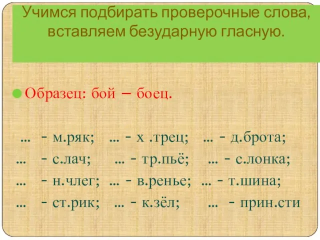 Учимся подбирать проверочные слова, вставляем безударную гласную. Образец: бой – боец. …