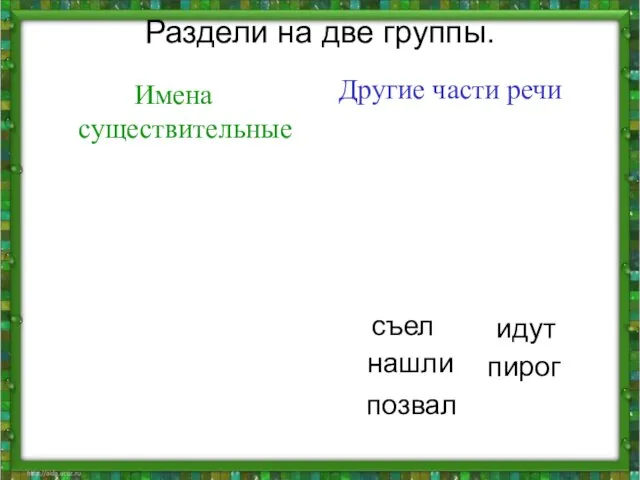 Раздели на две группы. Имена существительные Другие части речи нашли пирог позвал съел идут