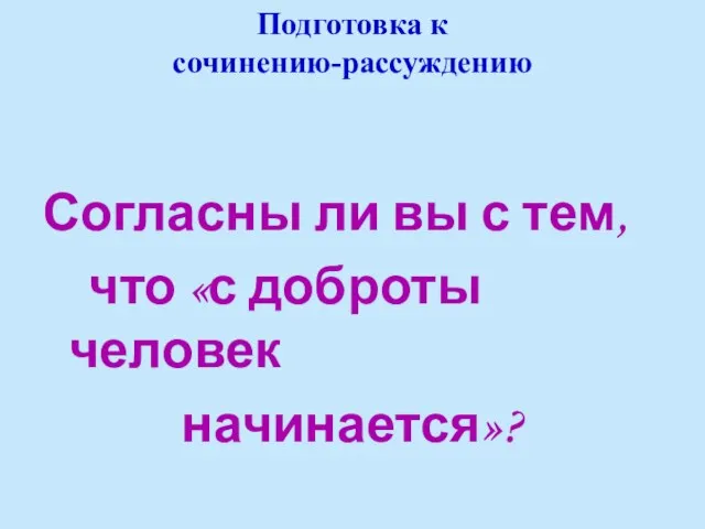 Подготовка к сочинению-рассуждению Согласны ли вы с тем, что «с доброты человек начинается»?