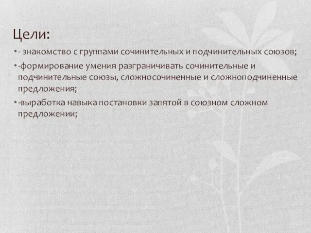 Цели: - знакомство с группами сочинительных и подчинительных союзов; -формирование умения разграничивать