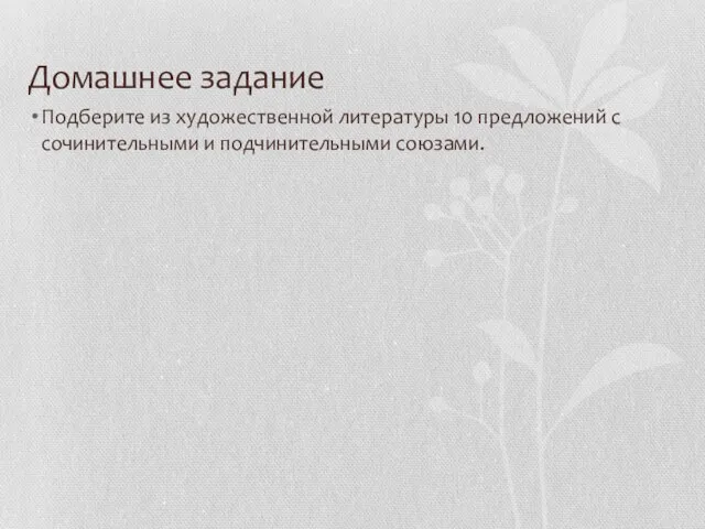 Домашнее задание Подберите из художественной литературы 10 предложений с сочинительными и подчинительными союзами.