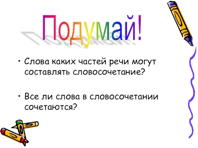 Слова каких частей речи могут составлять словосочетание? Все ли слова в словосочетании сочетаются? Подумай!